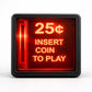 A red and black sign with the text "25¢ INSERT COIN TO PLAY" displayed prominently.